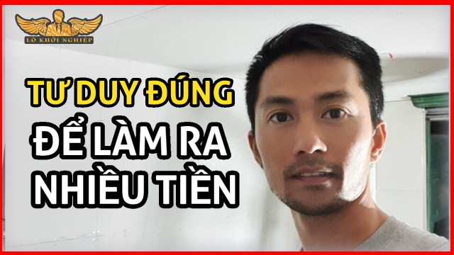 Tư Duy Đúng Để LÀM RA NHIỀU TIỀN | Lò Khởi Nghiệp