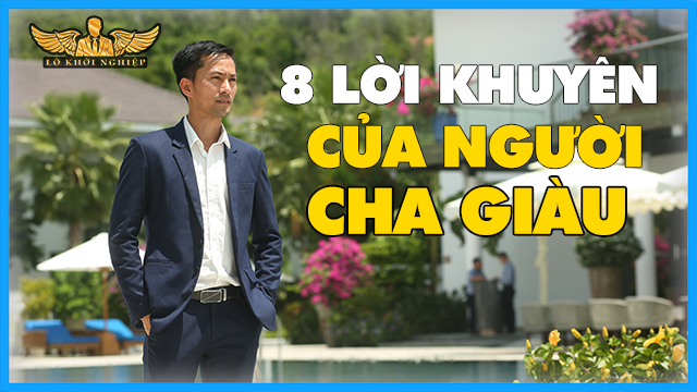 8 LỜI KHUYÊN CỦA NGƯỜI CHA GIÀU ROBERT KIYOSAKI | Lò Khởi nghiệp