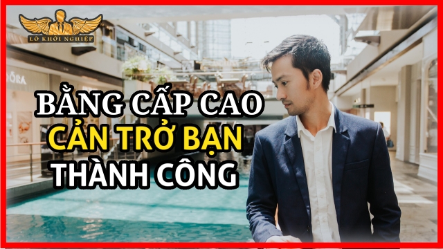 BẰNG CẤP CAO: cản Trở Bạn THÀNH CÔNG & GIÀU CÓ | Lò Khởi Nghiệp