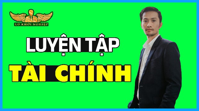 LUYỆN TẬP TÀI CHÍNH PHẦN 2 | Lò Khởi  Nghiệp