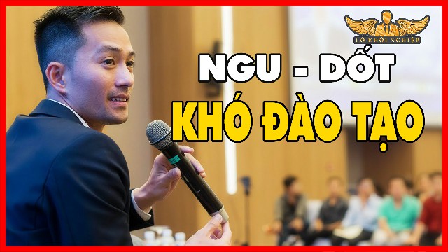 NGU LÂU- DỐT BỀN- KHÓ ĐÀO TẠO | Lò Khởi Nghiệp