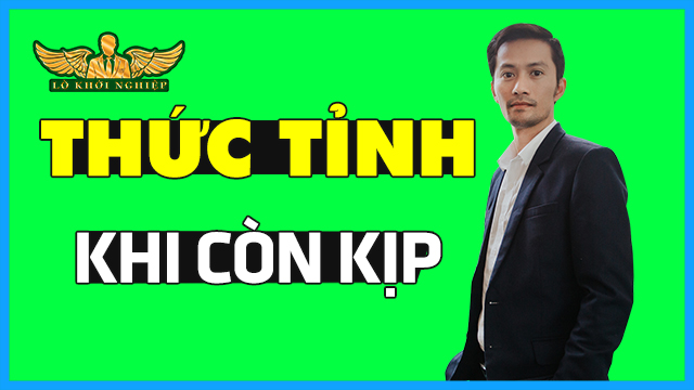 Thức Tỉnh Sớm Khi Còn Kịp- P.2 | Lò Khởi Nghiệp