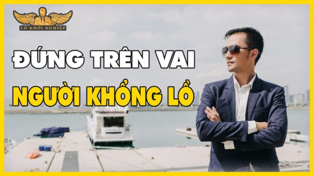 ĐỨNG LÊN VAI NGƯỜI KHỔNG LỒ | LÒ KHỞI NGHIỆP