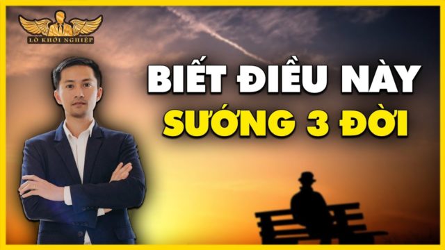 BIẾT ĐIỀU NÀY SƯỚNG 3 ĐỜI | LÒ KHỞI NGHIỆP