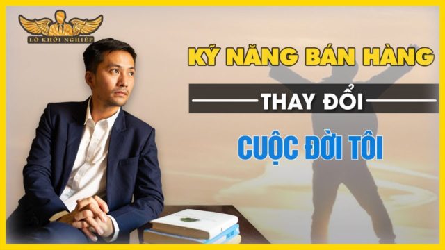 KỸ NĂNG BÁN HÀNG THAY ĐỔI CUỘC ĐỜI TÔI | LÒ KHỞI NGHIỆP