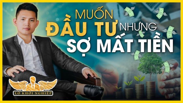 MUỐN ĐẦU TƯ NHƯNG SỢ MẤT TIỀN, PHẢI LÀM SAO? | Lò Khởi Nghiệp