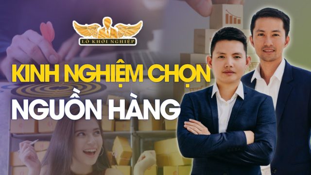 KINH NGHIỆM CHỌN NGUỒN HÀNG ĐỂ BÁN | Lò Khởi Nghiệp