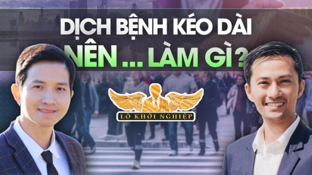 DỊCH BỆNH KÉO DÀI CHÚNG TA NÊN LÀM GÌ? | Lò Khởi Nghiệp