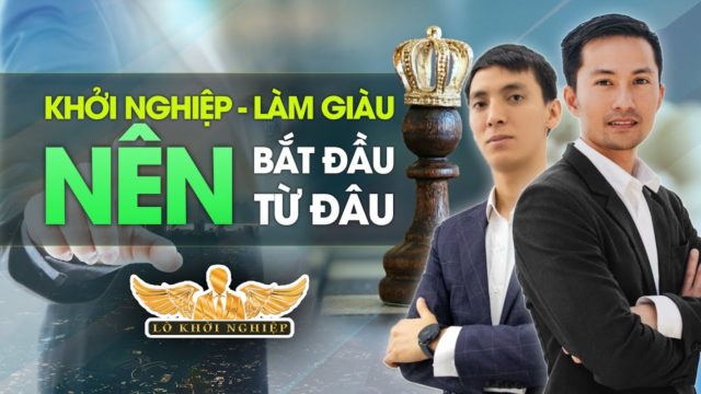 KHỞI NGHIỆP LÀM GIÀU BẮT ĐẦU TỪ ĐÂU? | Lò Khởi Nghiệp