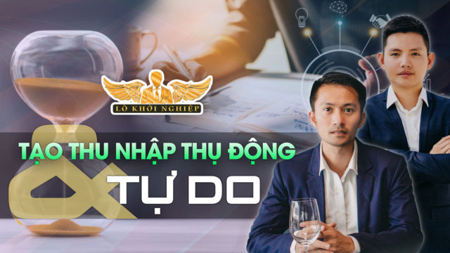 CÁCH TẠO THU NHẬP THỤ ĐỘNG & TỰ DO THỜI GIAN | Lò Khởi Nghiệp