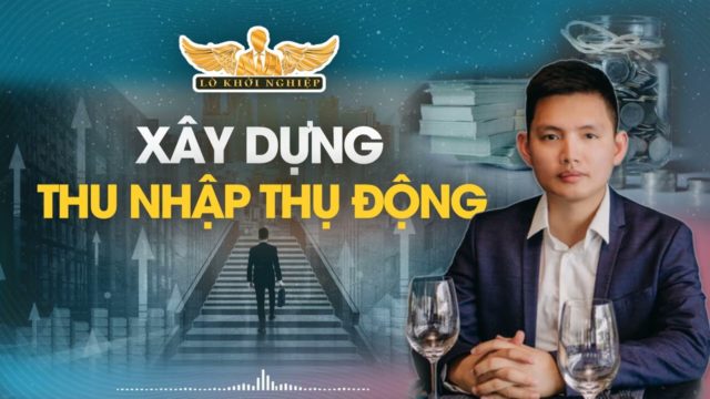 XÂY DỰNG THU NHẬP THỤ ĐỘNG | Lò Khởi Nghiệp