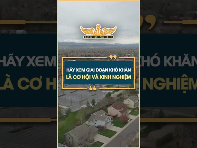 Hãy xem giai đoạn khó khăn là cơ hội và kinh nghiệm #lokhoinghiep