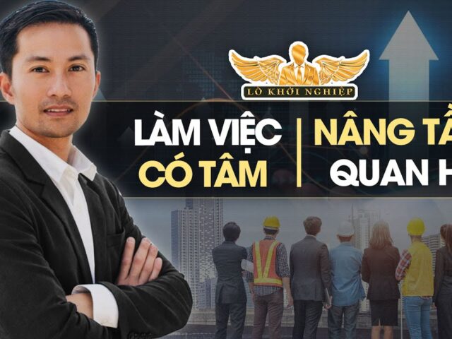 Làm việc có tâm sẽ nâng tầm quan hệ