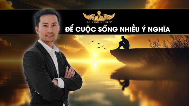 Hãy làm cuộc sống của bạn ý nghĩa hơn | Lò Khởi Nghiệp